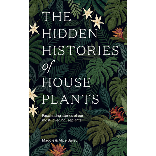 The Hidden Histories of Houseplants: Fascinating Stories of Our Most-Loved Houseplants